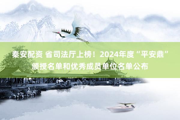 秦安配资 省司法厅上榜!2024年度“平安鼎”颁授名单和优秀成员单位名单公布