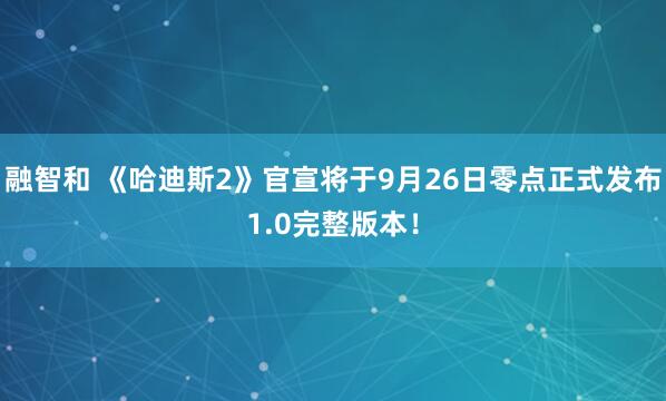 融智和 《哈迪斯2》官宣将于9月26日零点正式发布1.0完整版本!