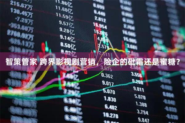 智策管家 跨界影视剧营销,险企的砒霜还是蜜糖?