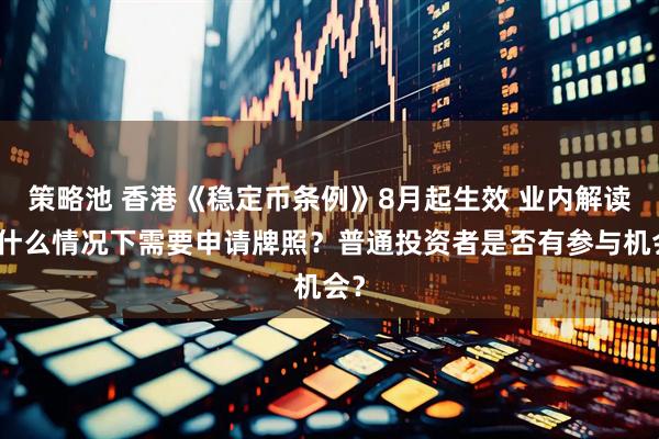 策略池 香港《稳定币条例》8月起生效 业内解读:什么情况下需要申请牌照?普通投资者是否有参与机会?