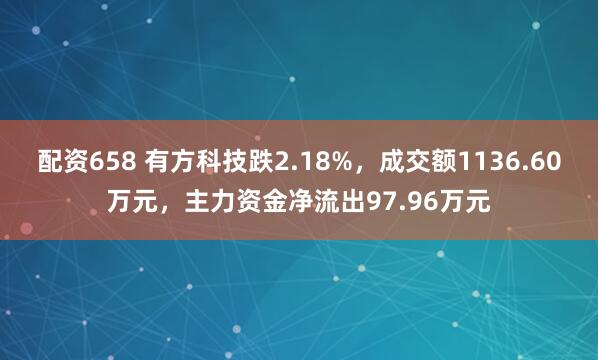 配资658 有方科技跌2.18%,成交额1136.60万元,主力资金净流出97.96万元